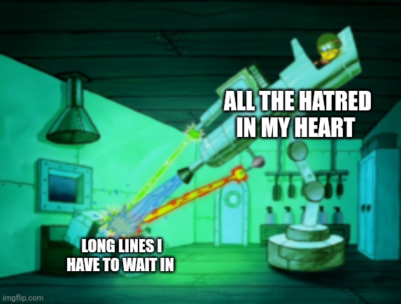 I hate long lines | ALL THE HATRED IN MY HEART; LONG LINES I HAVE TO WAIT IN | image tagged in spotmaster 6000 | made w/ Imgflip meme maker