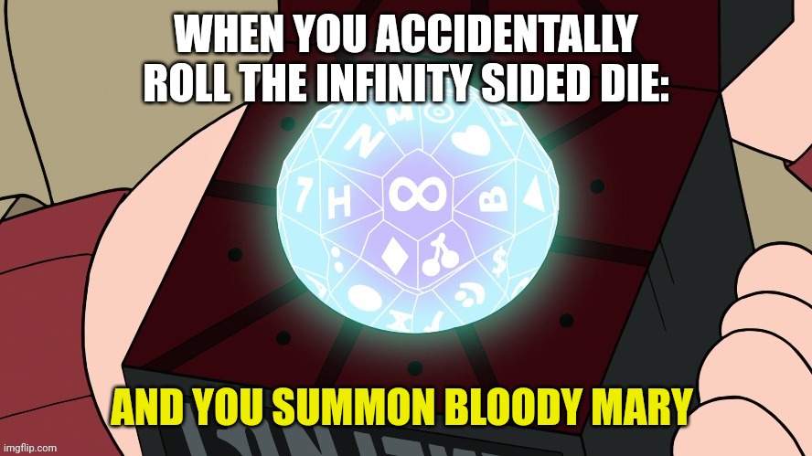 I rolled the infinity sided Die and summoned bloody Mary | AND YOU SUMMON BLOODY MARY | image tagged in when you accidentally roll the infinity sided die | made w/ Imgflip meme maker