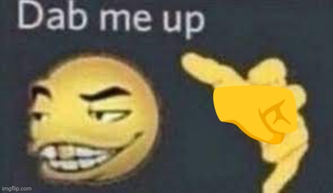 dab me up | ? | image tagged in dab me up | made w/ Imgflip meme maker