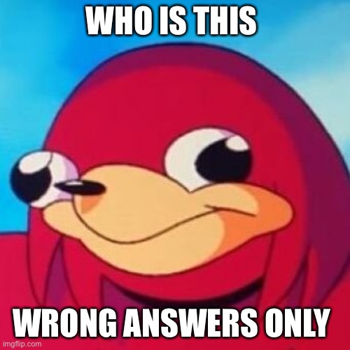 Ugandan Knuckles | WHO IS THIS; WRONG ANSWERS ONLY | image tagged in ugandan knuckles | made w/ Imgflip meme maker