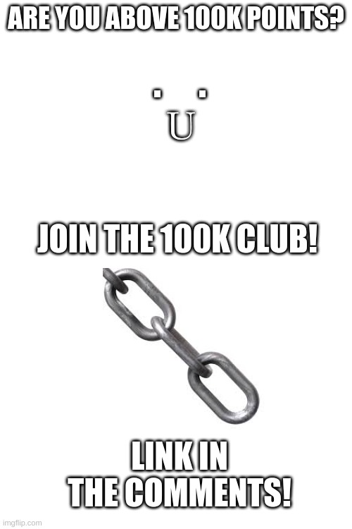 Join, follow, and post! | ARE YOU ABOVE 100K POINTS? .     . U; JOIN THE 100K CLUB! LINK IN THE COMMENTS! | image tagged in blank white template,memes,fun,100k points,streams,happy | made w/ Imgflip meme maker