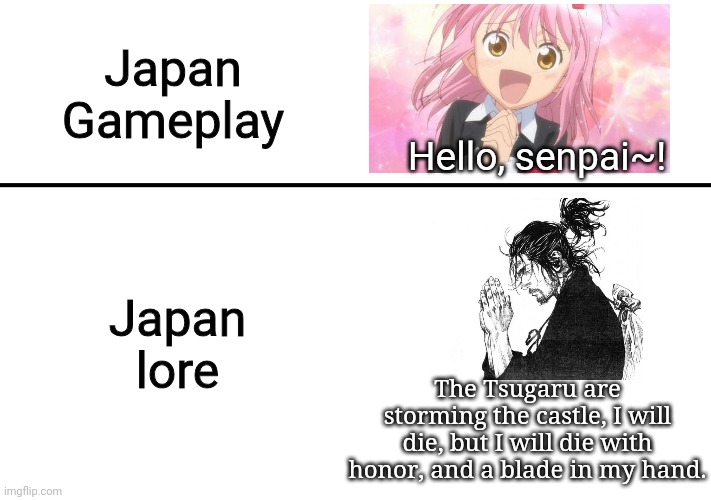 gameplay vs lore | Japan Gameplay; Hello, senpai~! Japan lore; The Tsugaru are storming the castle, I will die, but I will die with honor, and a blade in my hand. | image tagged in gameplay vs lore | made w/ Imgflip meme maker