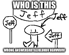 WHO IS THIS; WRONG ANSWERSRDTGLIULUHBV HGHVVBVV | made w/ Imgflip meme maker