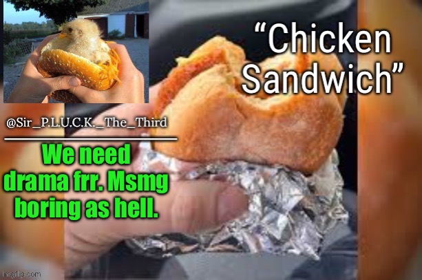 Chicken sandwich (thanks behapp) | We need drama frr. Msmg boring as hell. | image tagged in chicken sandwich thanks behapp | made w/ Imgflip meme maker
