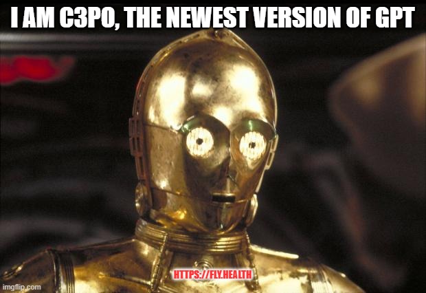 NEW GPT | I AM C3PO, THE NEWEST VERSION OF GPT; HTTPS://FLY.HEALTH | image tagged in c3po | made w/ Imgflip meme maker