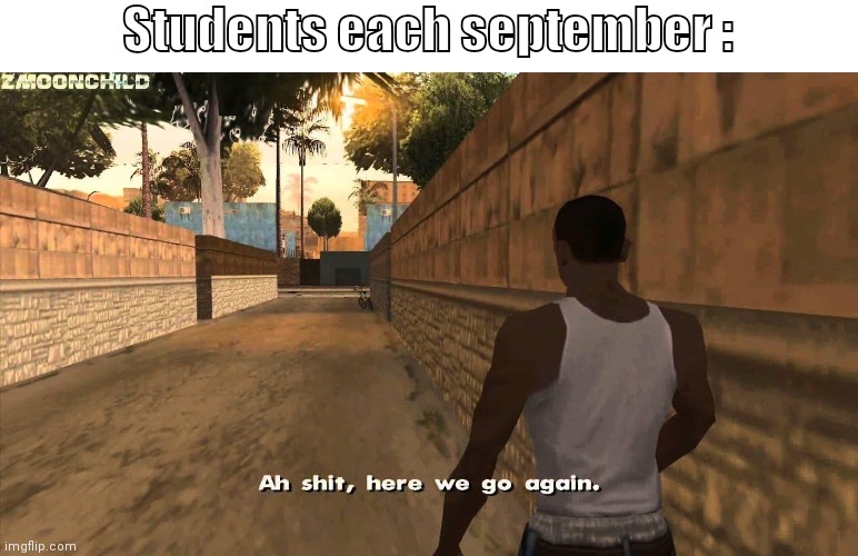 The living nightmare | Students each september : | image tagged in here we go again,school memes | made w/ Imgflip meme maker