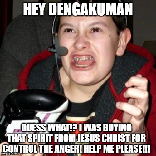 Den | HEY DENGAKUMAN; GUESS WHAT!? I WAS BUYING THAT SPIRIT FROM JESUS CHRIST FOR CONTROL THE ANGER! HELP ME PLEASE!!! | made w/ Imgflip meme maker
