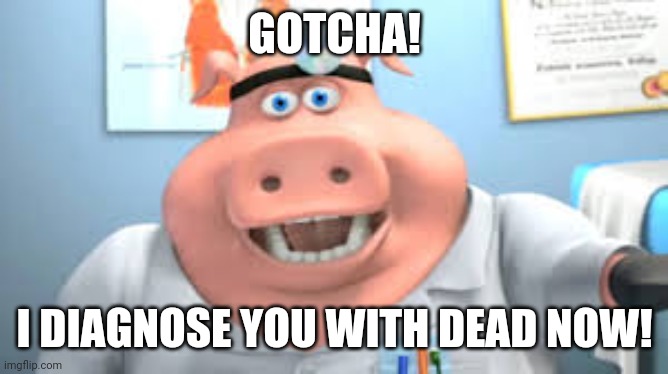 Dr pig v2,  i guess? | GOTCHA! I DIAGNOSE YOU WITH DEAD NOW! | image tagged in dr pig | made w/ Imgflip meme maker