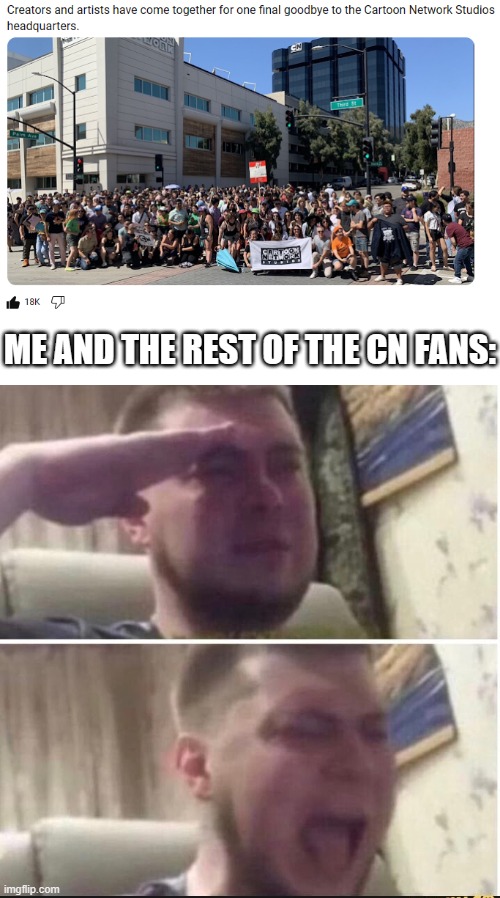 R.I.P. CN Studios Headquarters | ME AND THE REST OF THE CN FANS: | image tagged in crying salute,cartoon network,headquarters,rip | made w/ Imgflip meme maker