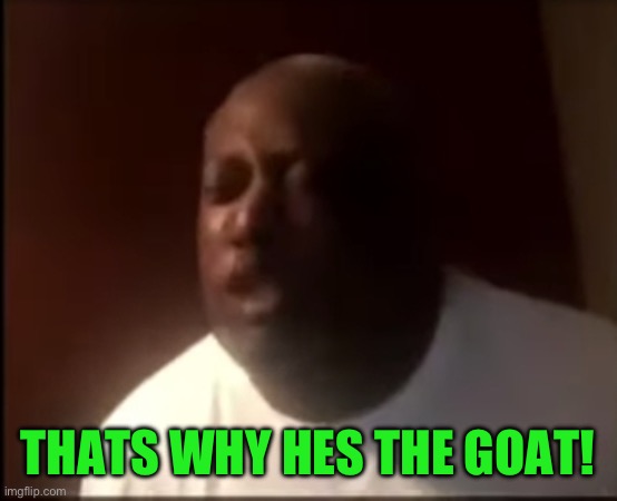 that's why he's the GOAT | THATS WHY HES THE GOAT! | image tagged in that's why he's the goat | made w/ Imgflip meme maker
