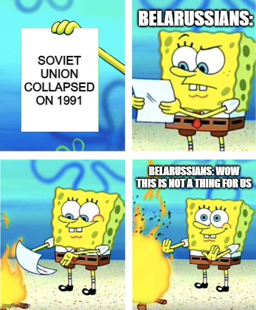 true ngl | BELARUSSIANS:; SOVIET UNION COLLAPSED ON 1991; BELARUSSIANS: WOW THIS IS NOT A THING FOR US | image tagged in spongebob burning paper | made w/ Imgflip meme maker
