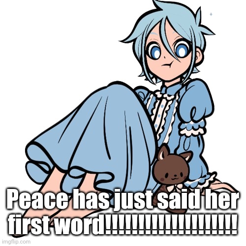 ? | Peace has just said her first word!!!!!!!!!!!!!!!!!!!! | image tagged in peace | made w/ Imgflip meme maker