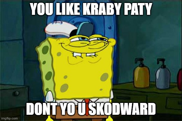 ai sponge meme | YOU LIKE KRABY PATY; DONT YO U SKODWARD | image tagged in memes,don't you squidward | made w/ Imgflip meme maker