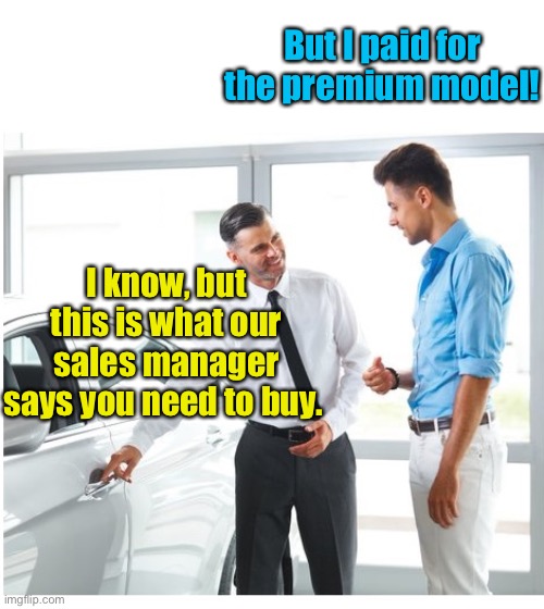 CAR DEALER AND MAN | But I paid for the premium model! I know, but this is what our sales manager says you need to buy. | image tagged in car dealer and man | made w/ Imgflip meme maker
