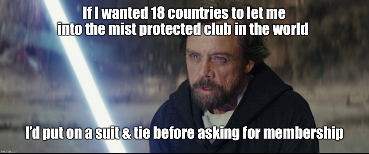 Amazing everything you just said said was wrong | If I wanted 18 countries to let me into the mist protected club in the world I’d put on a suit & tie before asking for membership | image tagged in amazing everything you just said said was wrong | made w/ Imgflip meme maker