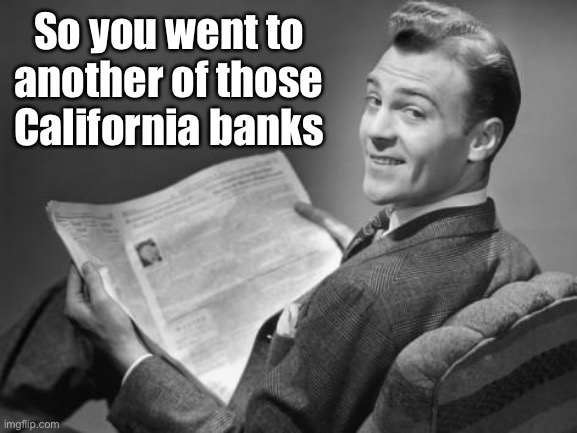 50's newspaper | So you went to another of those California banks | image tagged in 50's newspaper | made w/ Imgflip meme maker