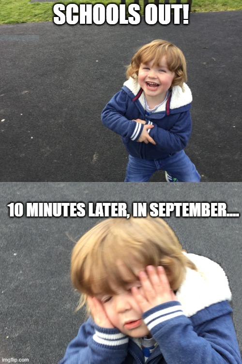 Realisation | SCHOOLS OUT! 10 MINUTES LATER, IN SEPTEMBER.... | image tagged in realisation | made w/ Imgflip meme maker