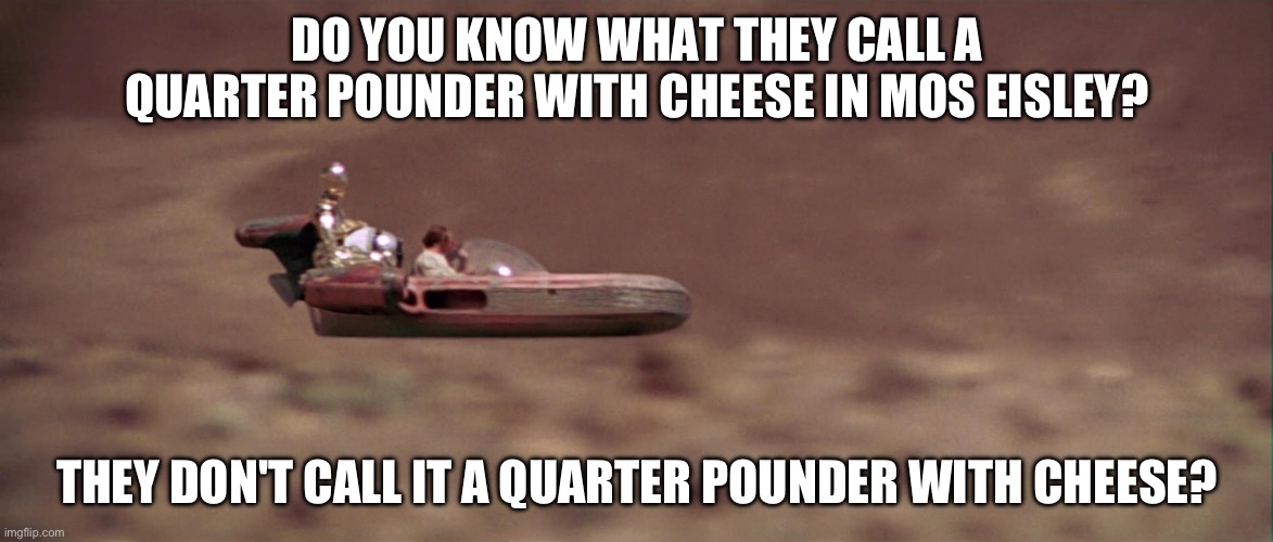 Same 'ol Conversations | DO YOU KNOW WHAT THEY CALL A QUARTER POUNDER WITH CHEESE IN MOS EISLEY? THEY DON'T CALL IT A QUARTER POUNDER WITH CHEESE? | image tagged in a ride in a landspeeder,star wars,memes,pulp fiction | made w/ Imgflip meme maker