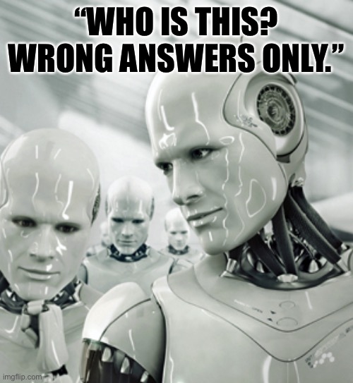Who ever says this is a NPC | “WHO IS THIS? WRONG ANSWERS ONLY.” | image tagged in memes,robots | made w/ Imgflip meme maker