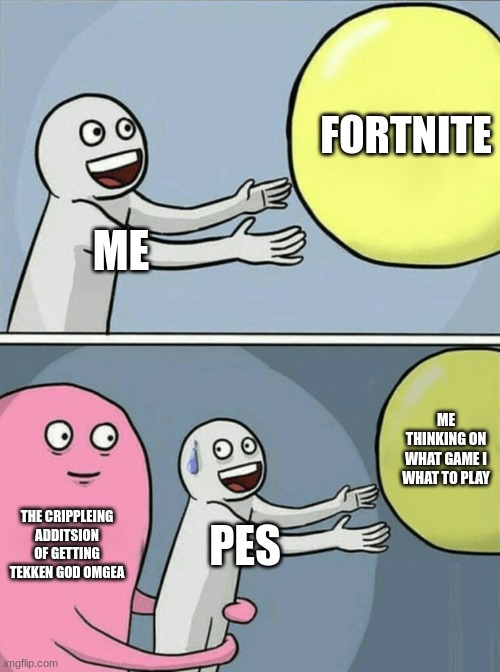 what game should i play | FORTNITE; ME; ME THINKING ON WHAT GAME I WHAT TO PLAY; THE CRIPPLEING ADDITSION OF GETTING TEKKEN GOD OMGEA; PES | image tagged in memes,running away balloon | made w/ Imgflip meme maker
