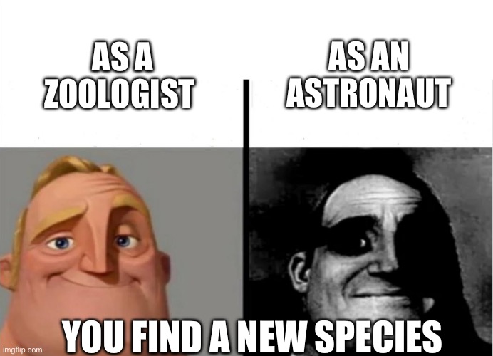 woah | AS AN ASTRONAUT; AS A ZOOLOGIST; YOU FIND A NEW SPECIES | image tagged in teacher's copy,astronaut,zoo,creepy,mr incredible becoming uncanny | made w/ Imgflip meme maker