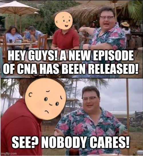 caillou when he gets a new episode of CNA | HEY GUYS! A NEW EPISODE OF CNA HAS BEEN RELEASED! SEE? NOBODY CARES! | image tagged in memes,see nobody cares | made w/ Imgflip meme maker