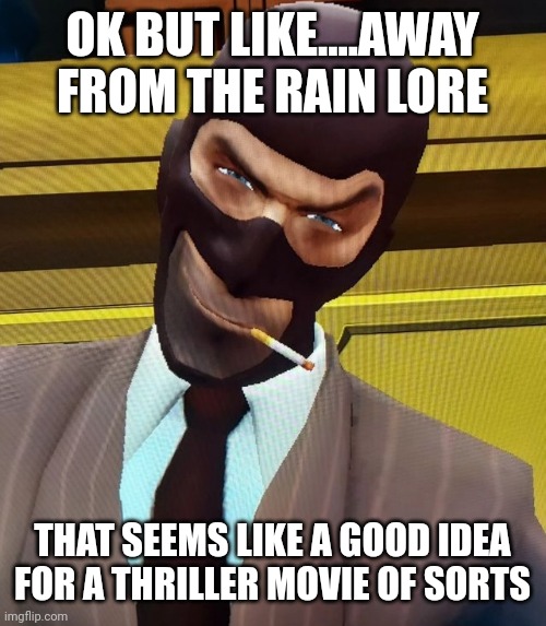 Spybrow | OK BUT LIKE....AWAY FROM THE RAIN LORE; THAT SEEMS LIKE A GOOD IDEA FOR A THRILLER MOVIE OF SORTS | image tagged in spybrow | made w/ Imgflip meme maker