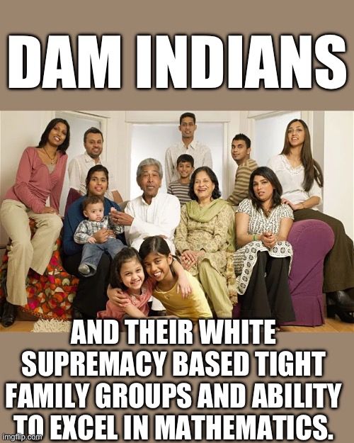 yep | DAM INDIANS; AND THEIR WHITE SUPREMACY BASED TIGHT FAMILY GROUPS AND ABILITY TO EXCEL IN MATHEMATICS. | image tagged in democrats,equity | made w/ Imgflip meme maker