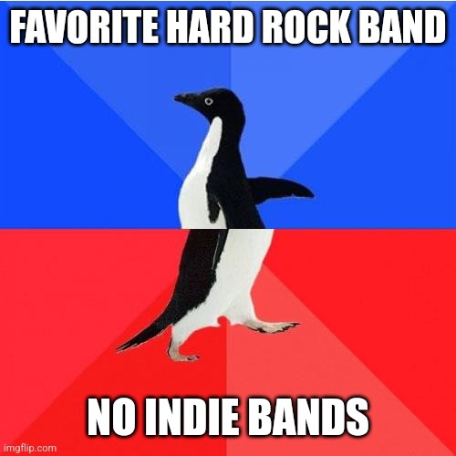 Socially Awkward Awesome Penguin Meme | FAVORITE HARD ROCK BAND NO INDIE BANDS | image tagged in memes,socially awkward awesome penguin | made w/ Imgflip meme maker