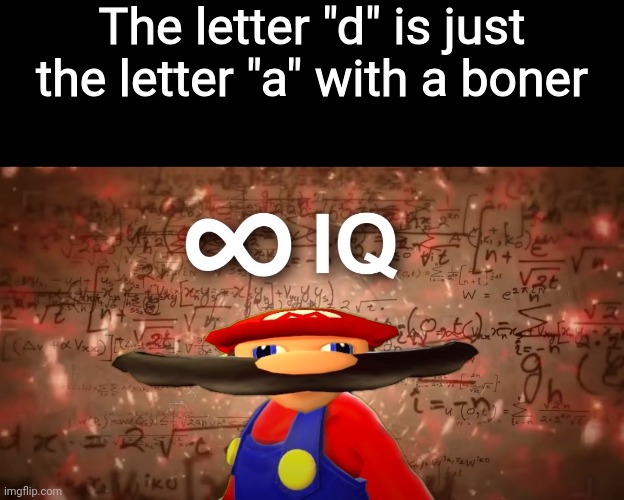 Infinite IQ Mario | The letter "d" is just the letter "a" with a boner | image tagged in infinite iq mario | made w/ Imgflip meme maker
