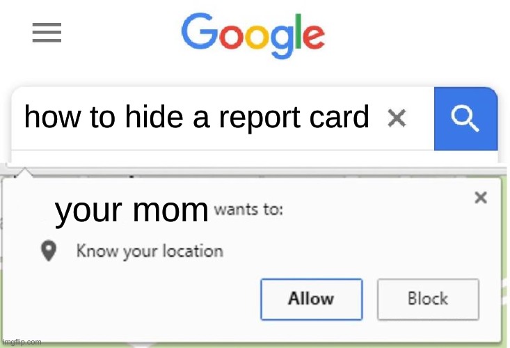 uh oh | how to hide a report card; your mom | image tagged in wants to know your location | made w/ Imgflip meme maker