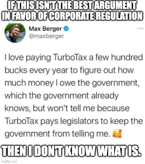 Seriously, screw Turbotax. | IF THIS ISN'T THE BEST ARGUMENT IN FAVOR OF CORPORATE REGULATION; THEN I DON'T KNOW WHAT IS. | image tagged in taxes,regulation,capitalism,corporate greed | made w/ Imgflip meme maker