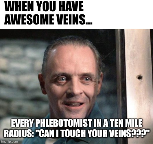 I'm glad I didn't have great veins | WHEN YOU HAVE AWESOME VEINS... EVERY PHLEBOTOMIST IN A TEN MILE RADIUS: "CAN I TOUCH YOUR VEINS???" | image tagged in hannibal lecter | made w/ Imgflip meme maker
