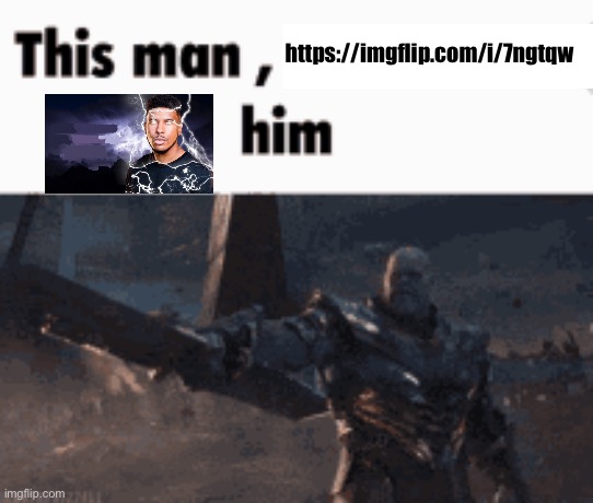 This man, _____ him | https://imgflip.com/i/7ngtqw | image tagged in this man _____ him | made w/ Imgflip meme maker
