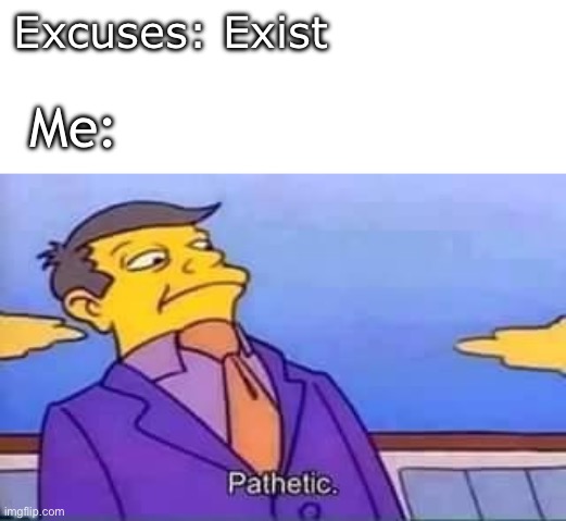 Excuses are Cowardly | Excuses: Exist; Me: | image tagged in skinner pathetic | made w/ Imgflip meme maker