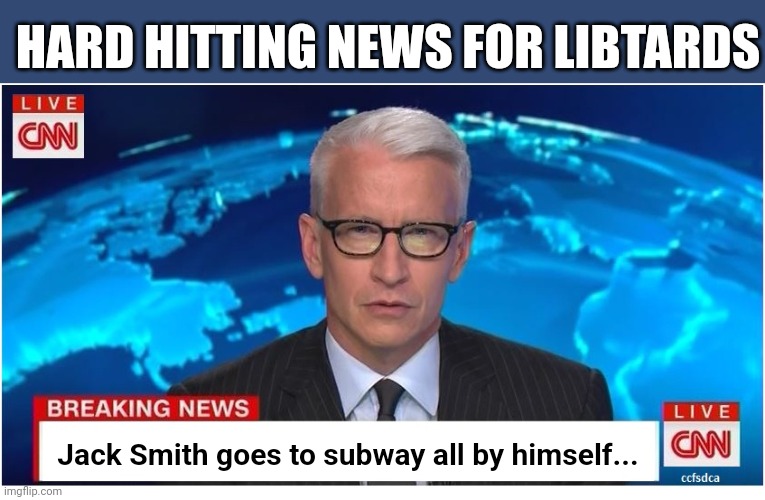 CNN Breaking News Anderson Cooper | HARD HITTING NEWS FOR LIBTARDS; Jack Smith goes to subway all by himself... | image tagged in cnn breaking news anderson cooper | made w/ Imgflip meme maker