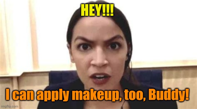 THE COVID VAXX FACE AOC MAKES | HEY!!! I can apply makeup, too, Buddy! | image tagged in the covid vaxx face aoc makes | made w/ Imgflip meme maker