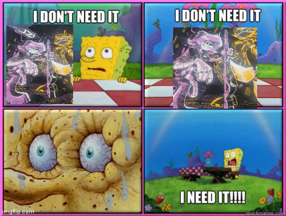 I need it | image tagged in i dont need it,spongebob,murder drones | made w/ Imgflip meme maker