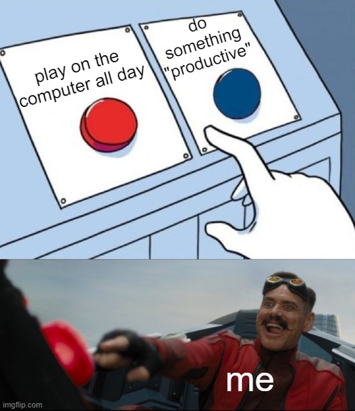 Robotnik Button | do something "productive"; play on the computer all day; me | image tagged in robotnik button,relatable | made w/ Imgflip meme maker