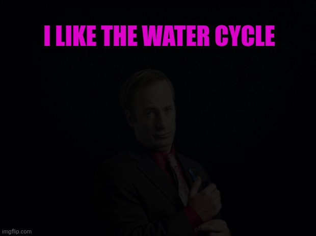 Average spike post | I LIKE THE WATER CYCLE | image tagged in black background | made w/ Imgflip meme maker