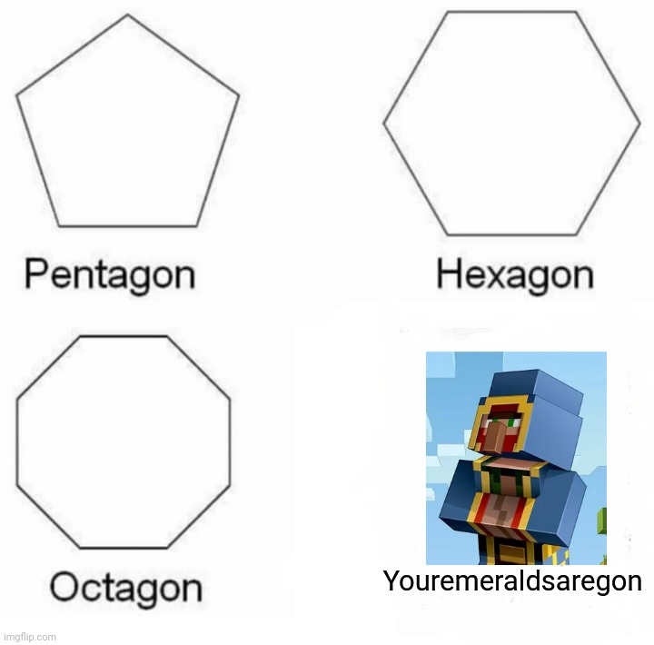 Pentagon Hexagon Octagon Meme | Youremeraldsaregon | image tagged in memes,pentagon hexagon octagon | made w/ Imgflip meme maker