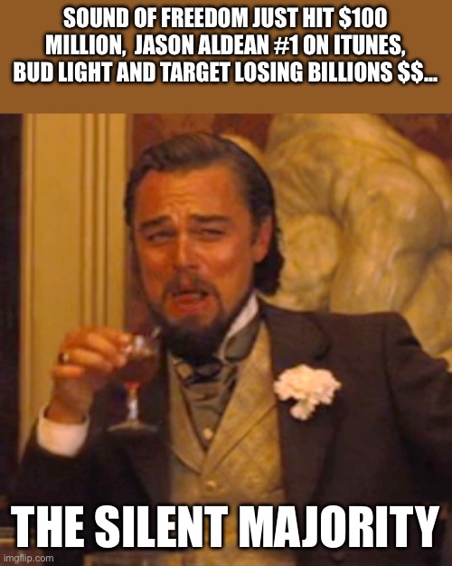 Laughing Leo | SOUND OF FREEDOM JUST HIT $100 MILLION,  JASON ALDEAN #1 ON ITUNES, BUD LIGHT AND TARGET LOSING BILLIONS $$…; THE SILENT MAJORITY | image tagged in memes,laughing leo | made w/ Imgflip meme maker