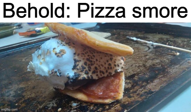 Ew- | Behold: Pizza smore | made w/ Imgflip meme maker