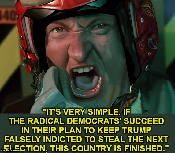 Randy is 100% correct | "IT'S VERY SIMPLE. IF THE RADICAL DEMOCRATS' SUCCEED IN THEIR PLAN TO KEEP TRUMP FALSELY INDICTED TO STEAL THE NEXT ELECTION, THIS COUNTRY IS FINISHED." | image tagged in up yours,the truth | made w/ Imgflip meme maker