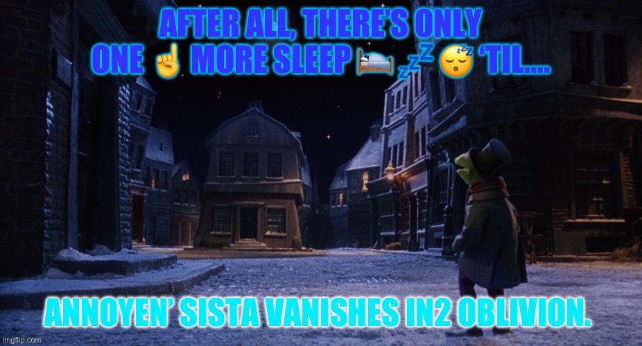 Muppet Christmas Carol Kermit One More Sleep | AFTER ALL, THERE’S ONLY ONE ☝️ MORE SLEEP 🛌 💤 😴 ‘TIL…. ANNOYEN’ SISTA VANISHES IN2 OBLIVION. | image tagged in muppet christmas carol kermit one more sleep | made w/ Imgflip meme maker