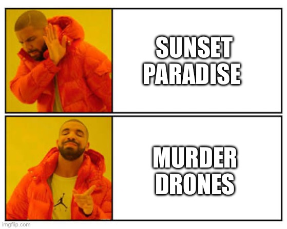 No - Yes | SUNSET PARADISE MURDER DRONES | image tagged in no - yes | made w/ Imgflip meme maker