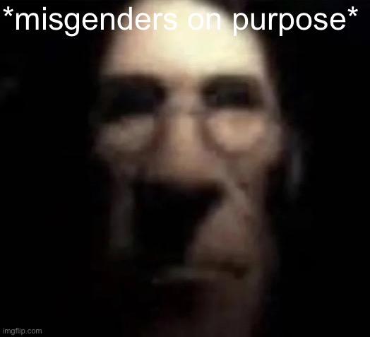 tf2 medic stare | *misgenders on purpose* | image tagged in tf2 medic stare | made w/ Imgflip meme maker