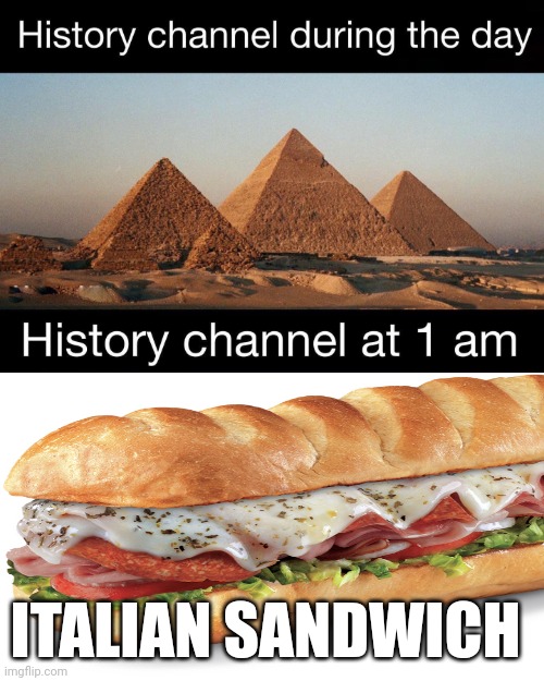 Italian sandwich on the history channel at 1 AM | ITALIAN SANDWICH | image tagged in history channel at 1 am | made w/ Imgflip meme maker