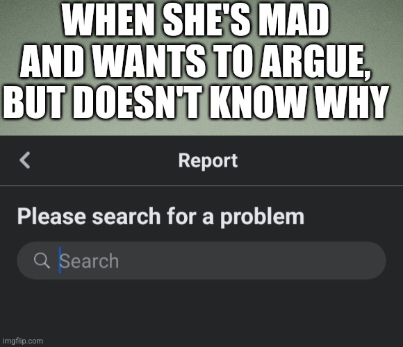 Fight | WHEN SHE'S MAD AND WANTS TO ARGUE, BUT DOESN'T KNOW WHY | image tagged in argue,fight,women,men,relationship | made w/ Imgflip meme maker