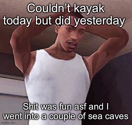 But now I have severe back pain from allat | Couldn’t kayak today but did yesterday; Shit was fun asf and I went into a couple of sea caves | image tagged in stressed cj temp | made w/ Imgflip meme maker